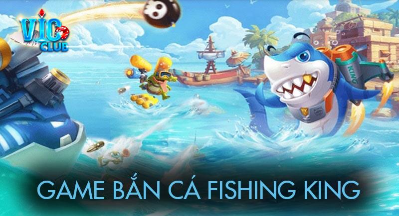 Chi tiết về game bắn cá Fishing King đổi thưởng tại Vic Club